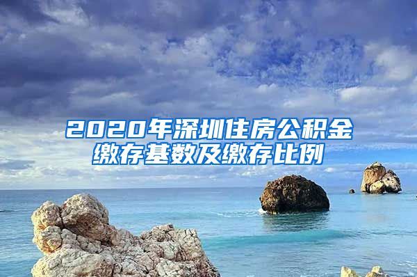 2020年深圳住房公积金缴存基数及缴存比例