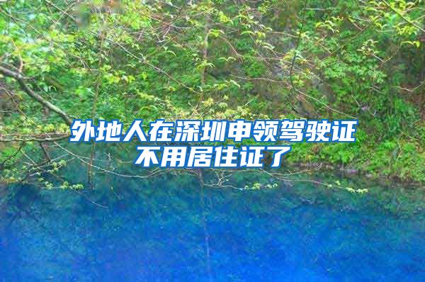 外地人在深圳申领驾驶证不用居住证了