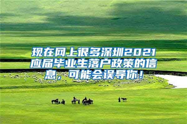 现在网上很多深圳2021应届毕业生落户政策的信息，可能会误导你！