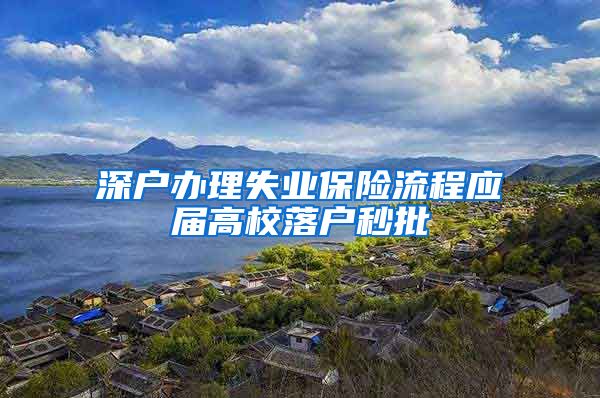 深户办理失业保险流程应届高校落户秒批