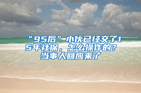 “95后”小伙已经交了15年社保，怎么操作的？当事人回应来了