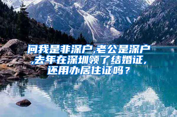 问我是非深户,老公是深户,去年在深圳领了结婚证,还用办居住证吗？