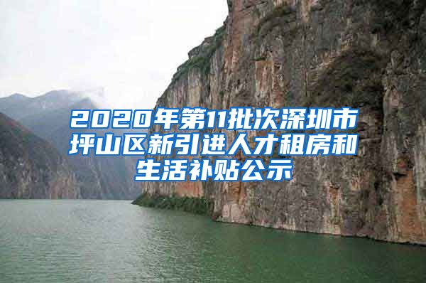 2020年第11批次深圳市坪山区新引进人才租房和生活补贴公示