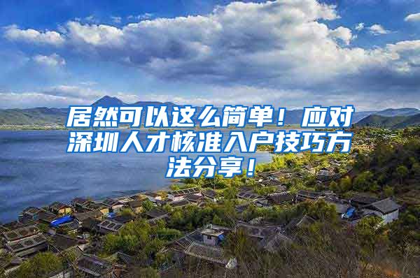 居然可以这么简单！应对深圳人才核准入户技巧方法分享！