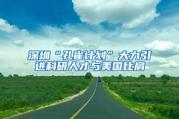 深圳“孔雀计划”大力引进科研人才与美国比肩