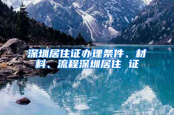 深圳居住证办理条件、材料、流程深圳居住 证