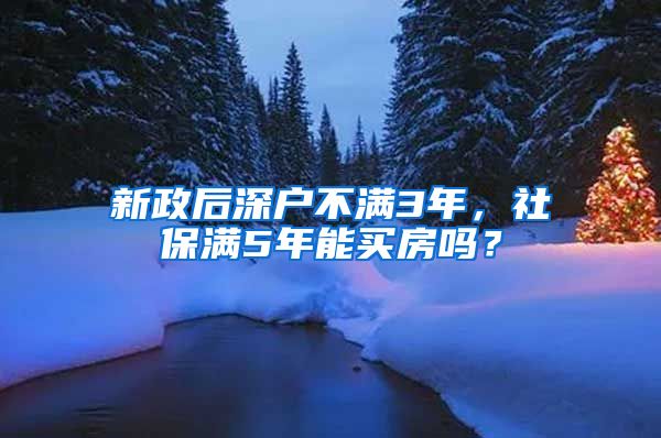 新政后深户不满3年，社保满5年能买房吗？