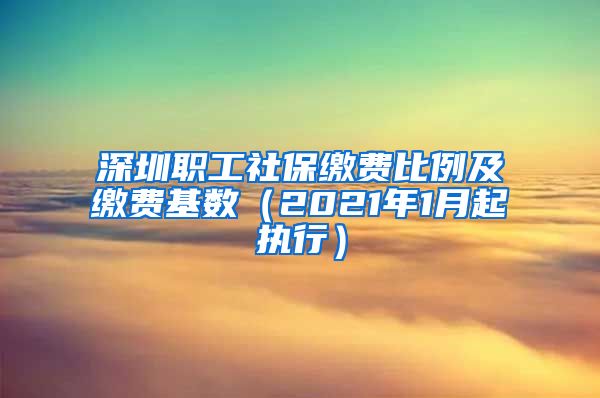 深圳职工社保缴费比例及缴费基数（2021年1月起执行）