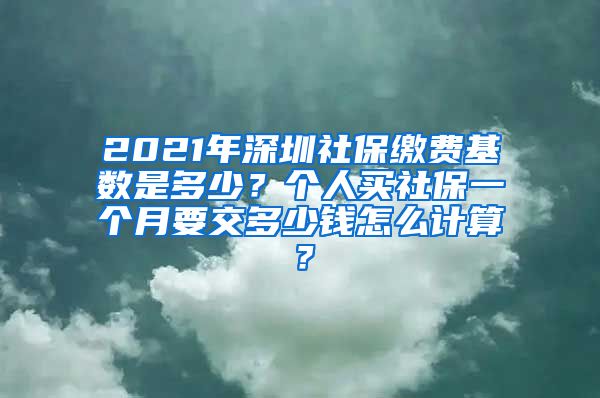 2021年深圳社保缴费基数是多少？个人买社保一个月要交多少钱怎么计算？