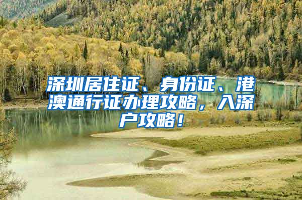 深圳居住证、身份证、港澳通行证办理攻略，入深户攻略！