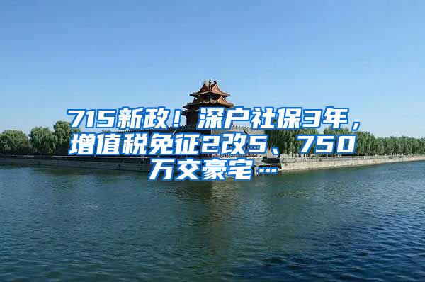 715新政！深户社保3年，增值税免征2改5、750万交豪宅…