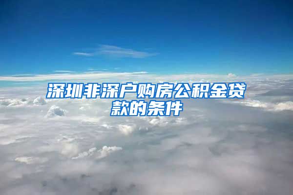 深圳非深户购房公积金贷款的条件