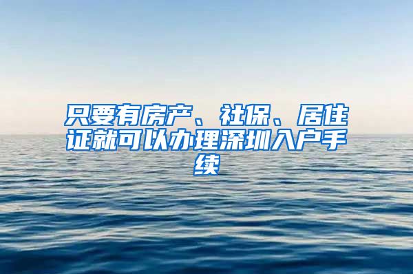 只要有房产、社保、居住证就可以办理深圳入户手续