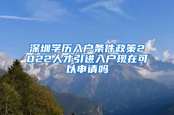 深圳学历入户条件政策2022人才引进入户现在可以申请吗