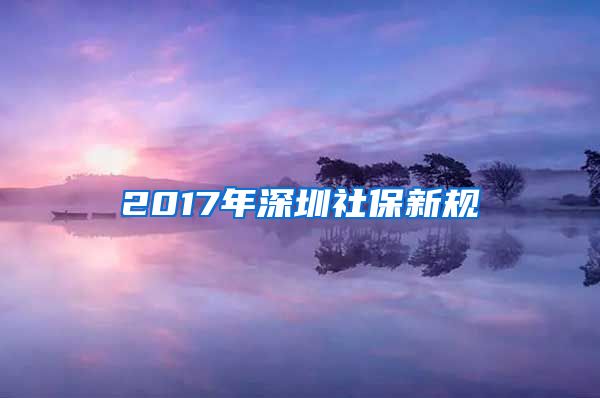 2017年深圳社保新规