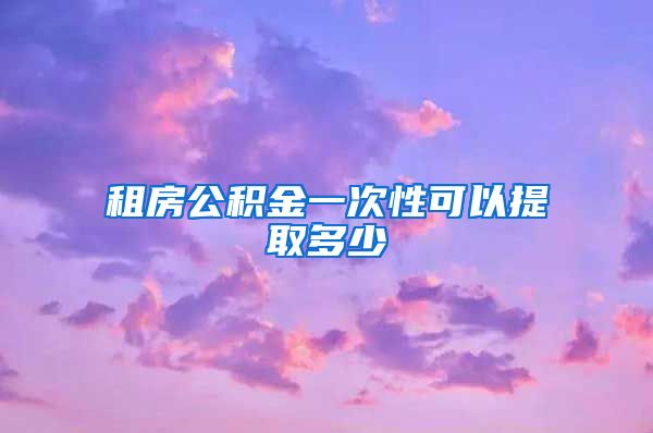 租房公积金一次性可以提取多少