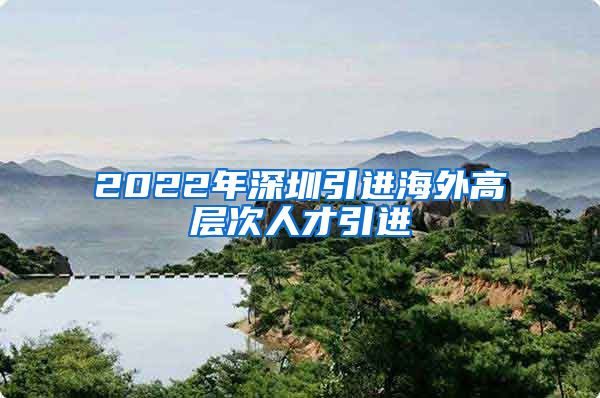 2022年深圳引进海外高层次人才引进