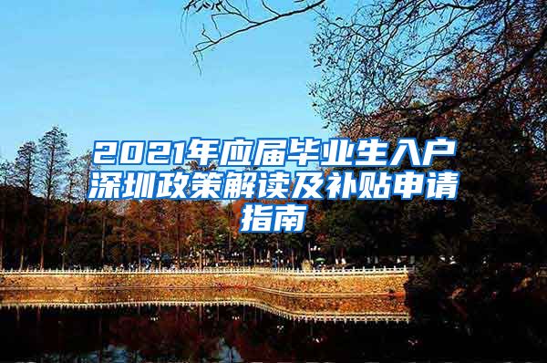 2021年应届毕业生入户深圳政策解读及补贴申请指南