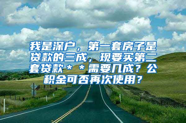 我是深户，第一套房子是贷款的三成，现要买第二套贷款＊＊需要几成？公积金可否再次使用？