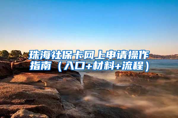 珠海社保卡网上申请操作指南（入口+材料+流程）