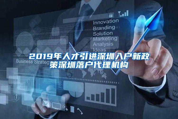 2019年人才引进深圳入户新政策深圳落户代理机构