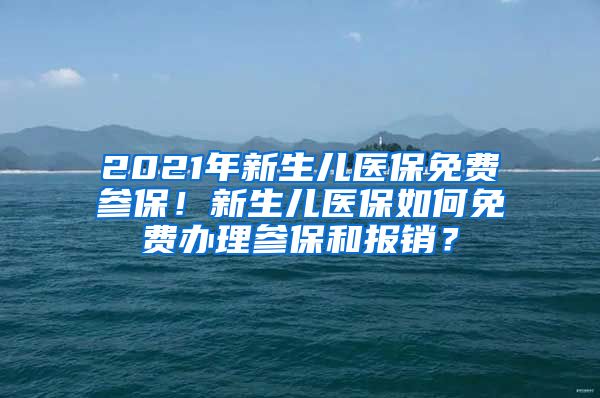 2021年新生儿医保免费参保！新生儿医保如何免费办理参保和报销？