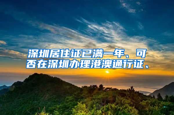 深圳居住证已满一年、可否在深圳办理港澳通行证、