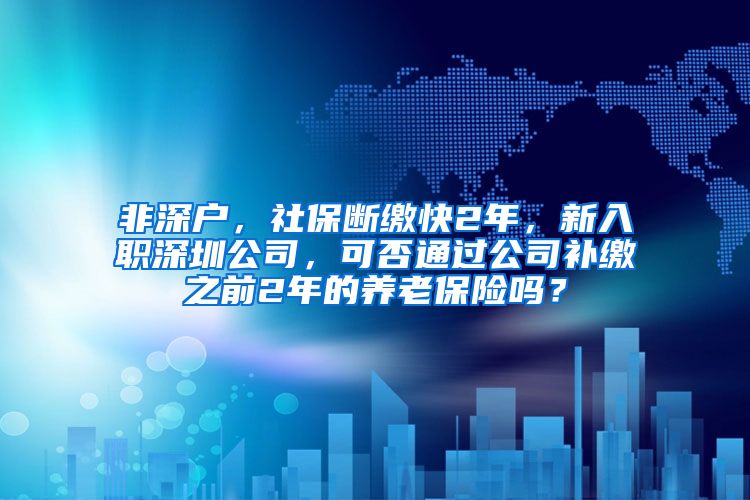 非深户，社保断缴快2年，新入职深圳公司，可否通过公司补缴之前2年的养老保险吗？