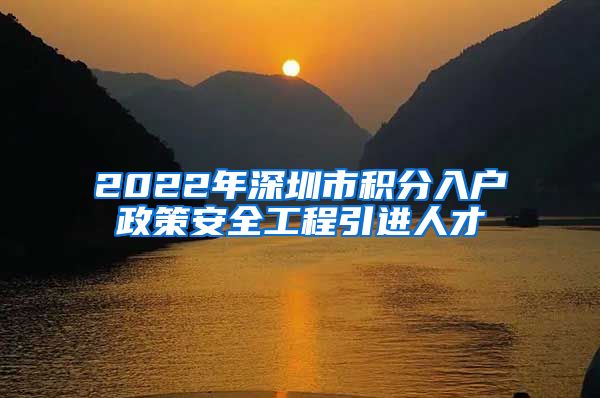 2022年深圳市积分入户政策安全工程引进人才