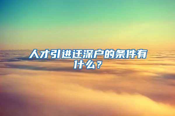 人才引进迁深户的条件有什么？