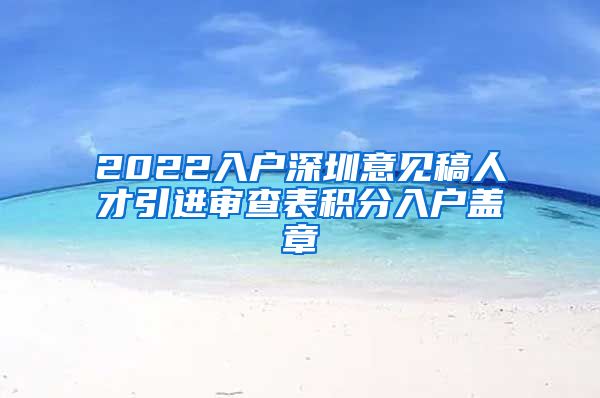 2022入户深圳意见稿人才引进审查表积分入户盖章