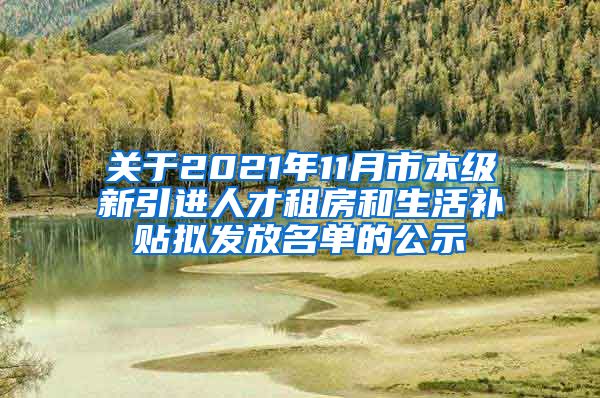 关于2021年11月市本级新引进人才租房和生活补贴拟发放名单的公示