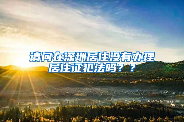 请问在深圳居住没有办理居住证犯法吗？？