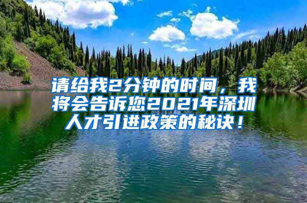 请给我2分钟的时间，我将会告诉您2021年深圳人才引进政策的秘诀！