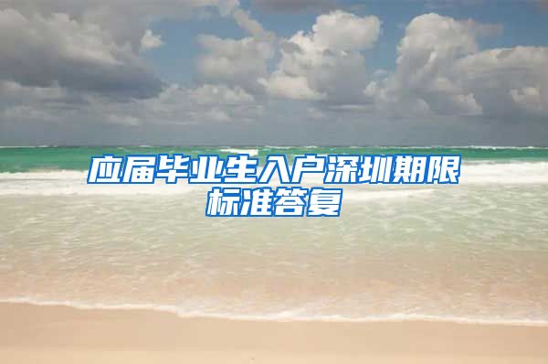 应届毕业生入户深圳期限标准答复