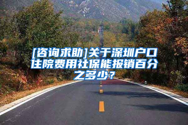 [咨询求助]关于深圳户口住院费用社保能报销百分之多少？