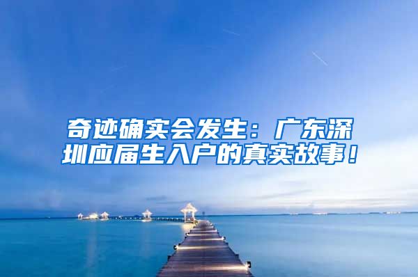 奇迹确实会发生：广东深圳应届生入户的真实故事！