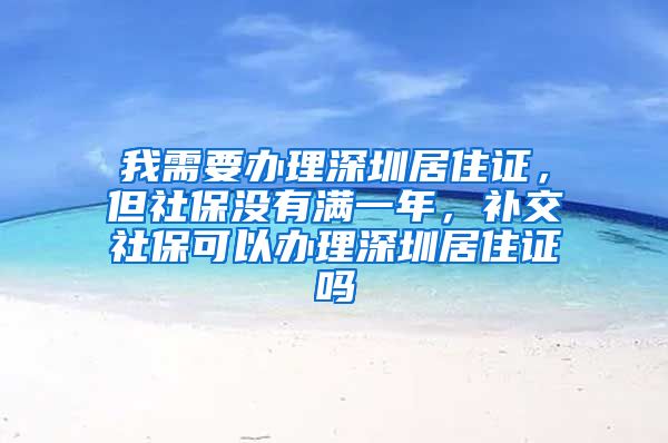 我需要办理深圳居住证，但社保没有满一年，补交社保可以办理深圳居住证吗