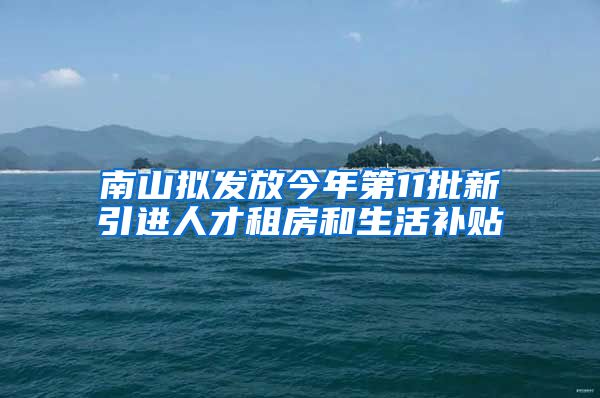 南山拟发放今年第11批新引进人才租房和生活补贴