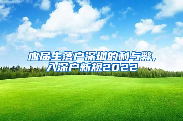 应届生落户深圳的利与弊,入深户新规2022