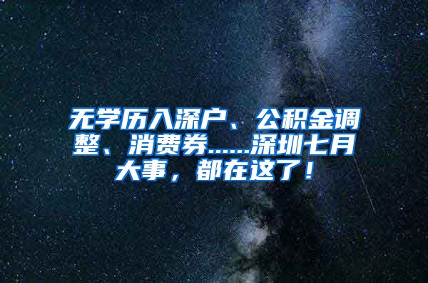 无学历入深户、公积金调整、消费券......深圳七月大事，都在这了！