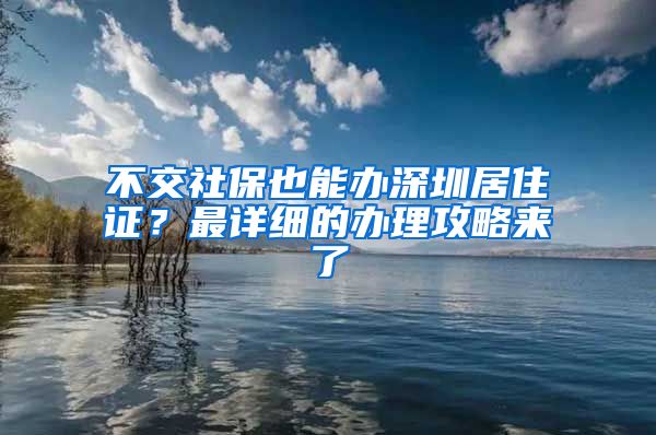 不交社保也能办深圳居住证？最详细的办理攻略来了