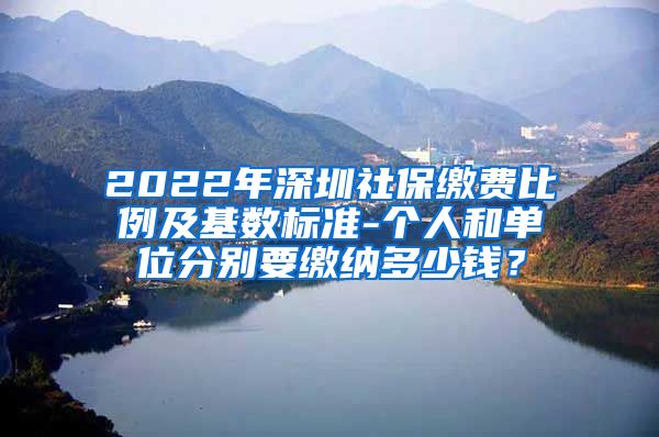 2022年深圳社保缴费比例及基数标准-个人和单位分别要缴纳多少钱？