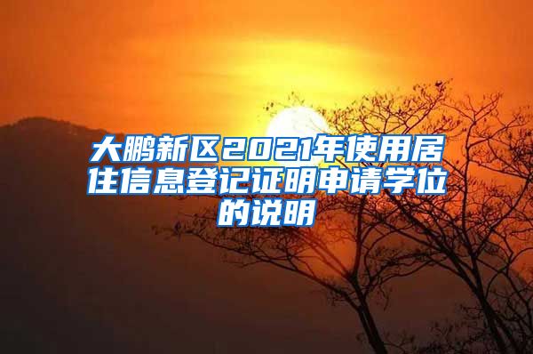 大鹏新区2021年使用居住信息登记证明申请学位的说明