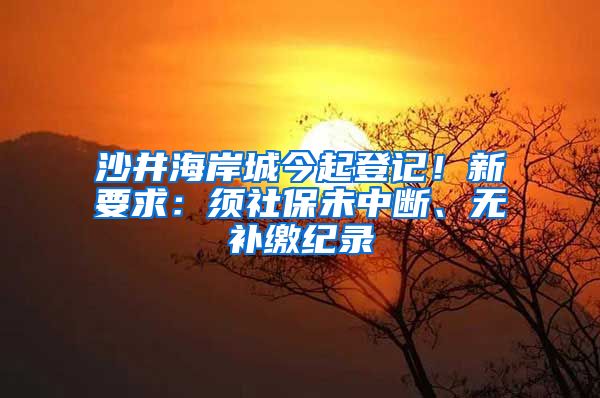 沙井海岸城今起登记！新要求：须社保未中断、无补缴纪录