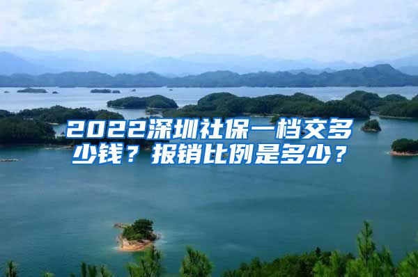 2022深圳社保一档交多少钱？报销比例是多少？