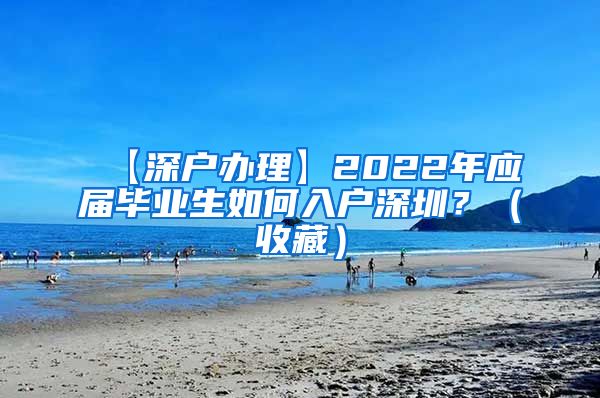 【深户办理】2022年应届毕业生如何入户深圳？（收藏）