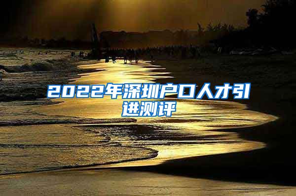 2022年深圳户口人才引进测评