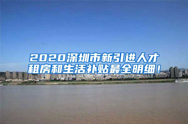 2020深圳市新引进人才租房和生活补贴最全明细！