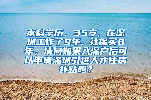 本科学历，35岁, 在深圳工作了9年, 社保买8年，请问如果入深户后可以申请深圳引进人才住房补贴吗？